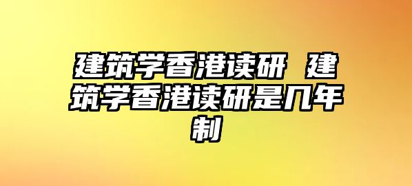 建筑學(xué)香港讀研 建筑學(xué)香港讀研是幾年制