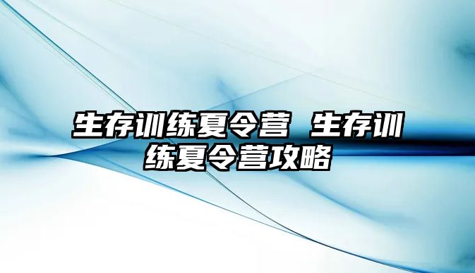 生存訓(xùn)練夏令營 生存訓(xùn)練夏令營攻略