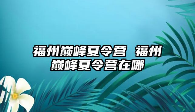 福州巔峰夏令營 福州巔峰夏令營在哪