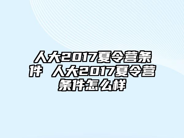 人大2017夏令營條件 人大2017夏令營條件怎么樣