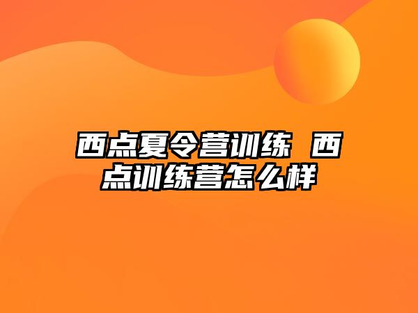 西點(diǎn)夏令營訓(xùn)練 西點(diǎn)訓(xùn)練營怎么樣