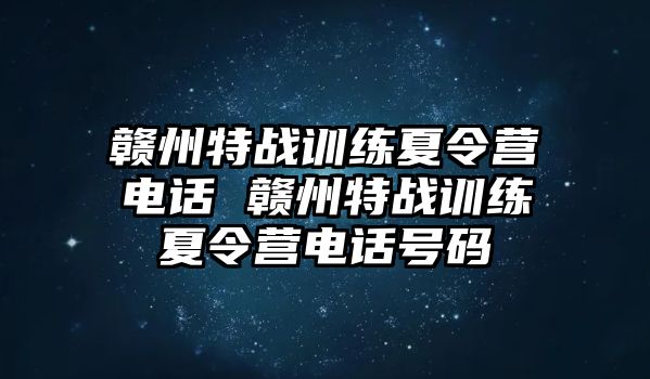 贛州特戰(zhàn)訓(xùn)練夏令營電話 贛州特戰(zhàn)訓(xùn)練夏令營電話號碼