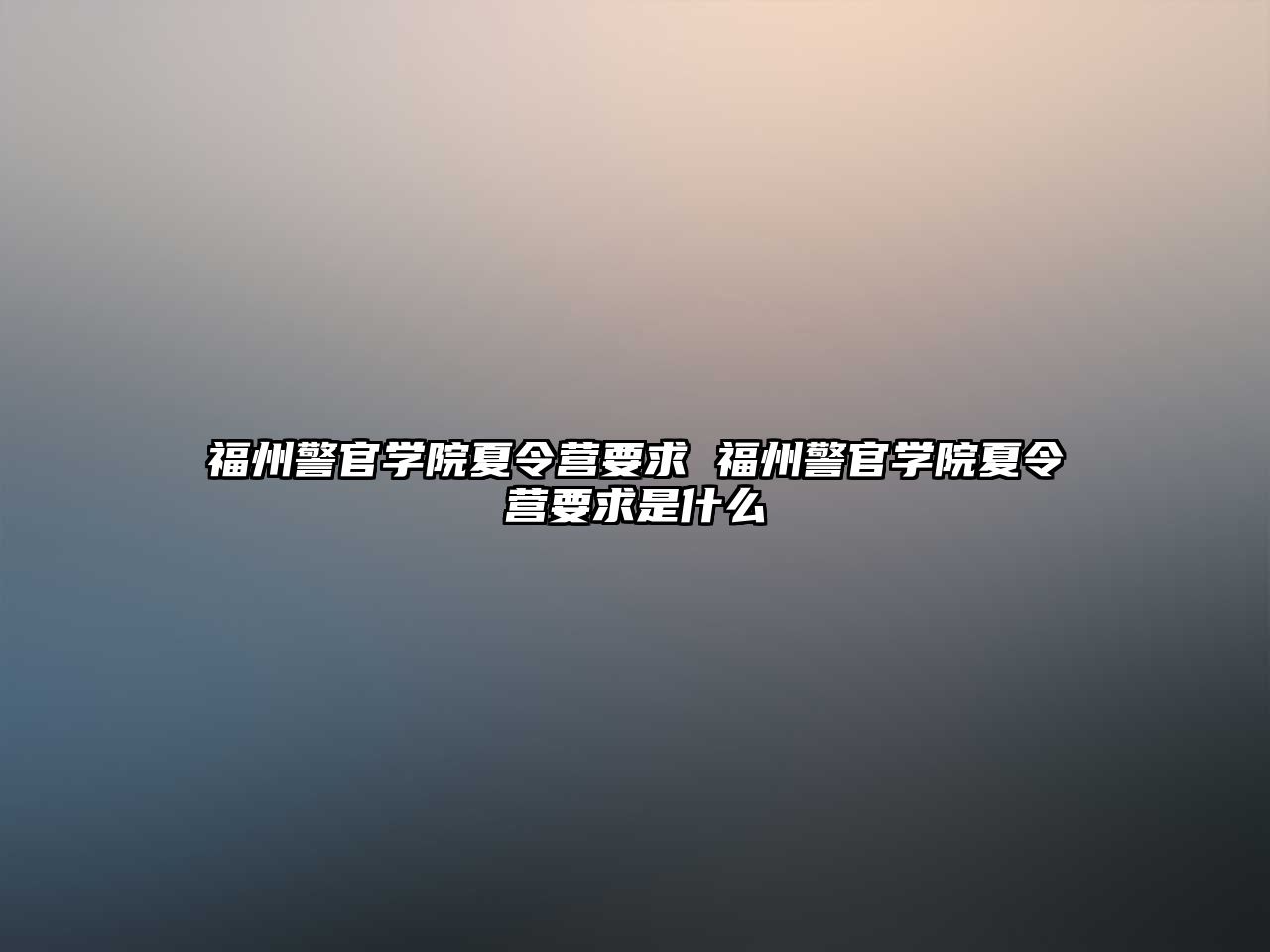 福州警官學(xué)院夏令營要求 福州警官學(xué)院夏令營要求是什么