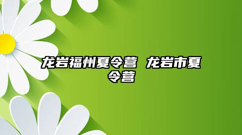 龍巖福州夏令營 龍巖市夏令營