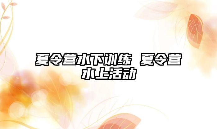 夏令營水下訓(xùn)練 夏令營水上活動