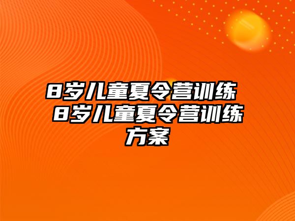 8歲兒童夏令營(yíng)訓(xùn)練 8歲兒童夏令營(yíng)訓(xùn)練方案