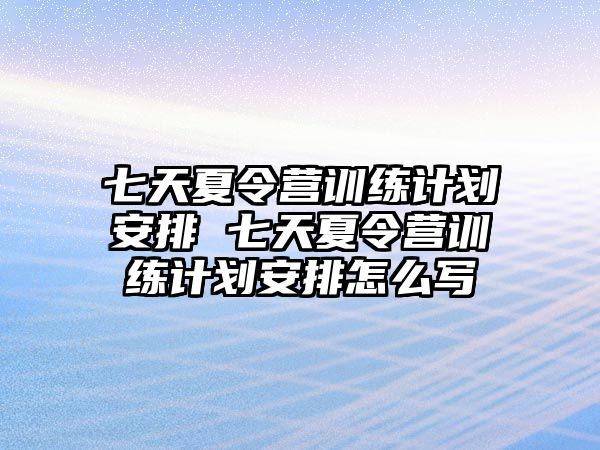 七天夏令營訓(xùn)練計劃安排 七天夏令營訓(xùn)練計劃安排怎么寫