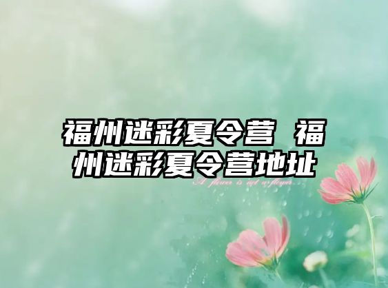 福州迷彩夏令營 福州迷彩夏令營地址