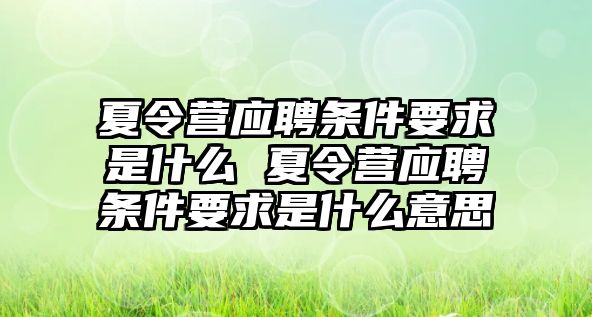 夏令營應(yīng)聘條件要求是什么 夏令營應(yīng)聘條件要求是什么意思