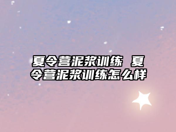 夏令營泥漿訓(xùn)練 夏令營泥漿訓(xùn)練怎么樣