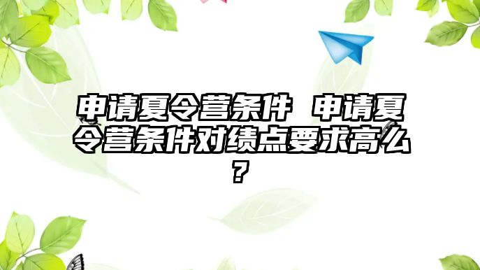 申請(qǐng)夏令營(yíng)條件 申請(qǐng)夏令營(yíng)條件對(duì)績(jī)點(diǎn)要求高么?