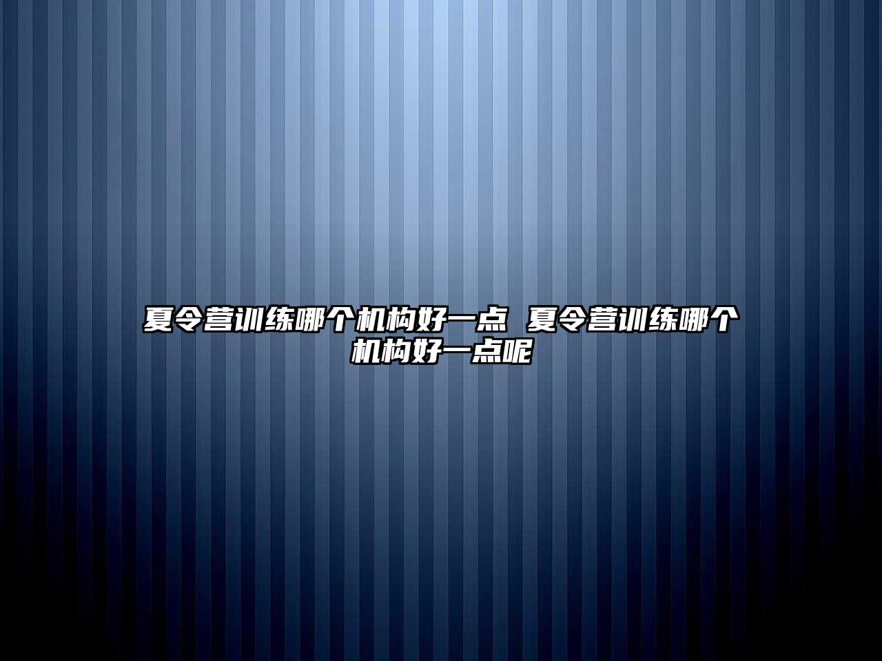 夏令營訓(xùn)練哪個機構(gòu)好一點 夏令營訓(xùn)練哪個機構(gòu)好一點呢