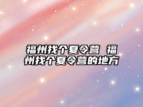 福州找個(gè)夏令營 福州找個(gè)夏令營的地方