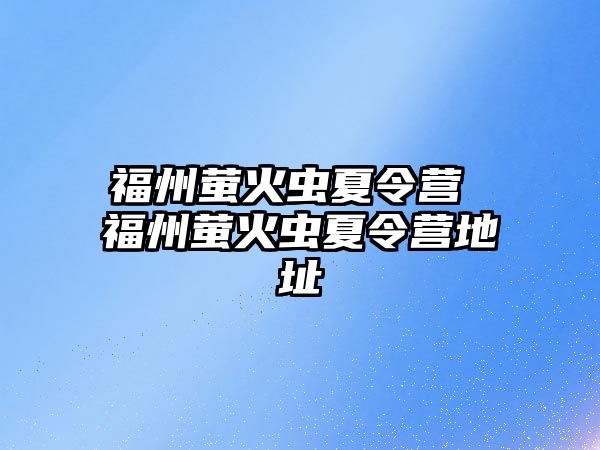 福州螢火蟲夏令營 福州螢火蟲夏令營地址