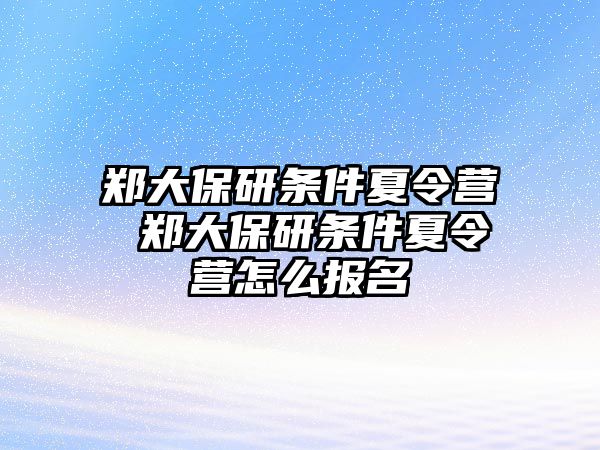 鄭大保研條件夏令營 鄭大保研條件夏令營怎么報名