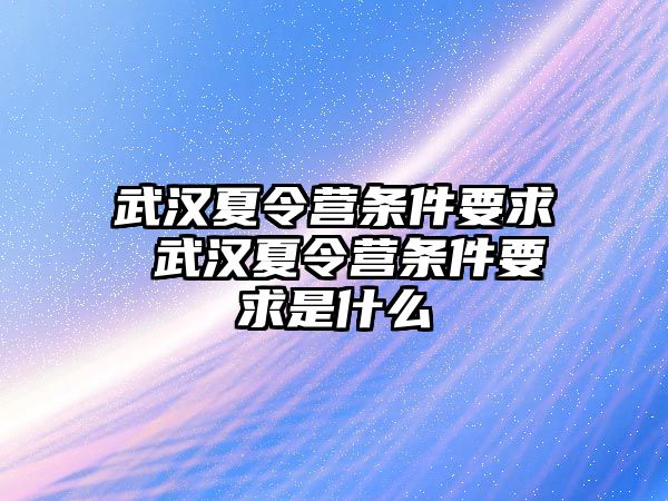 武漢夏令營條件要求 武漢夏令營條件要求是什么