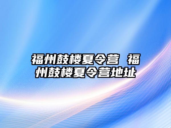 福州鼓樓夏令營 福州鼓樓夏令營地址