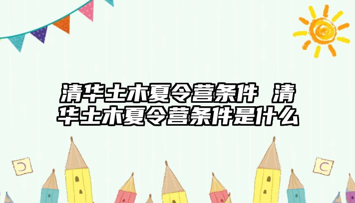 清華土木夏令營條件 清華土木夏令營條件是什么