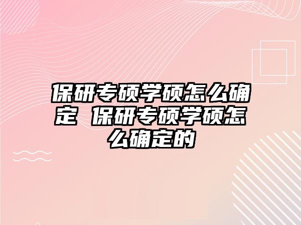 保研專碩學碩怎么確定 保研專碩學碩怎么確定的