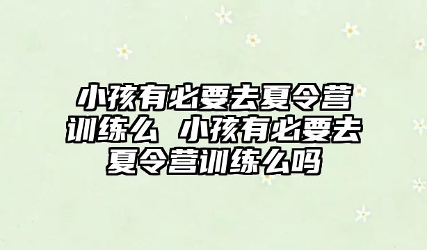 小孩有必要去夏令營訓(xùn)練么 小孩有必要去夏令營訓(xùn)練么嗎