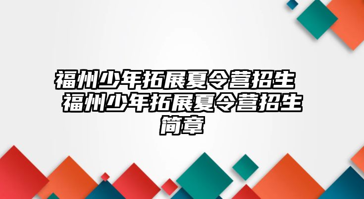 福州少年拓展夏令營招生 福州少年拓展夏令營招生簡章