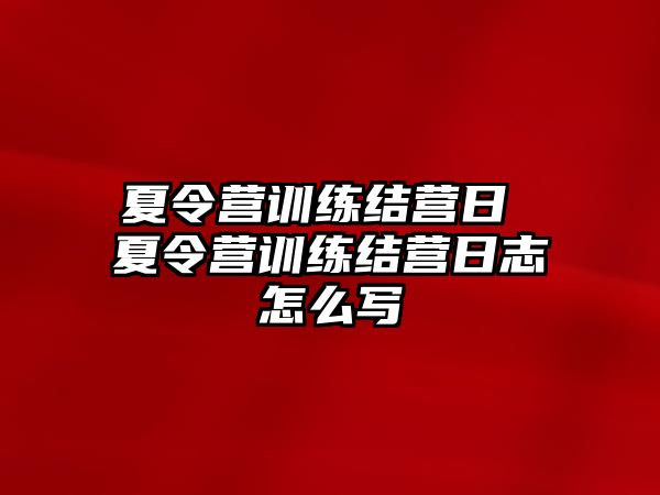 夏令營訓(xùn)練結(jié)營日 夏令營訓(xùn)練結(jié)營日志怎么寫