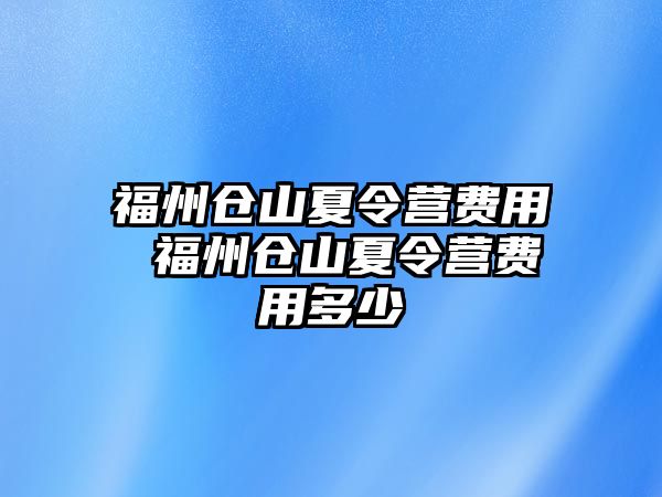 福州倉山夏令營費用 福州倉山夏令營費用多少