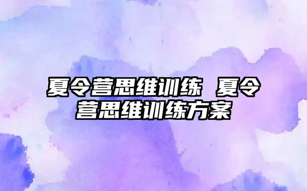 夏令營思維訓(xùn)練 夏令營思維訓(xùn)練方案