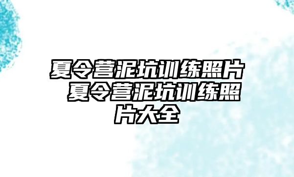 夏令營泥坑訓(xùn)練照片 夏令營泥坑訓(xùn)練照片大全