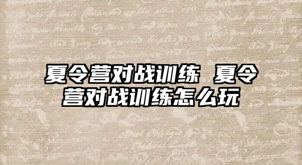 夏令營對戰(zhàn)訓(xùn)練 夏令營對戰(zhàn)訓(xùn)練怎么玩