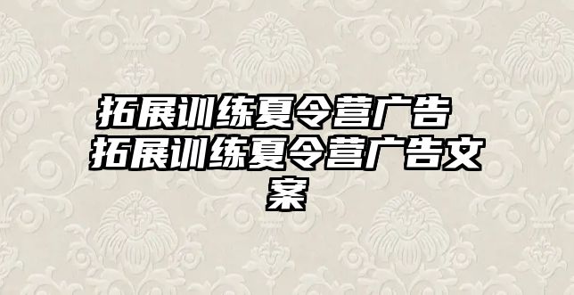 拓展訓(xùn)練夏令營廣告 拓展訓(xùn)練夏令營廣告文案