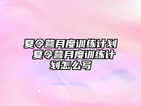 夏令營月度訓練計劃 夏令營月度訓練計劃怎么寫