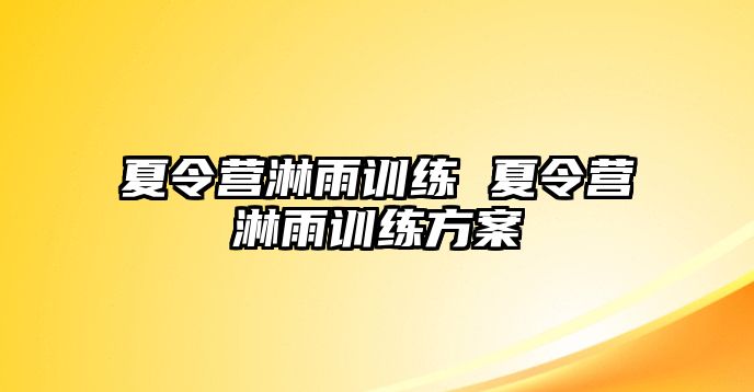 夏令營淋雨訓(xùn)練 夏令營淋雨訓(xùn)練方案