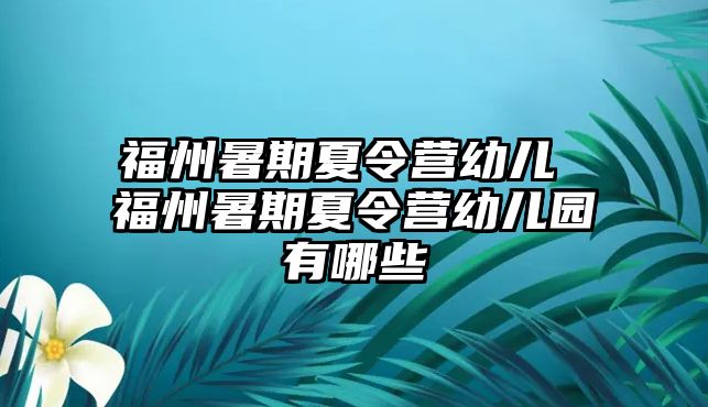 福州暑期夏令營幼兒 福州暑期夏令營幼兒園有哪些