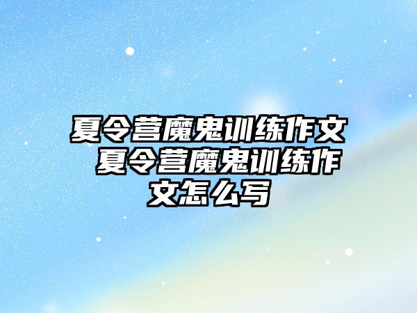 夏令營(yíng)魔鬼訓(xùn)練作文 夏令營(yíng)魔鬼訓(xùn)練作文怎么寫