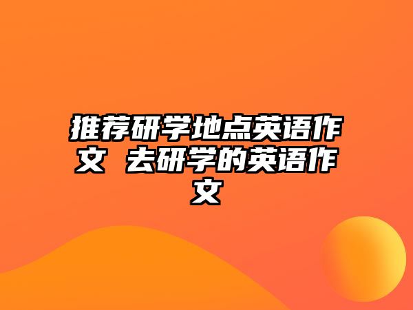 推薦研學(xué)地點英語作文 去研學(xué)的英語作文