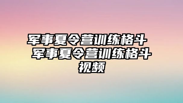 軍事夏令營訓練格斗 軍事夏令營訓練格斗視頻