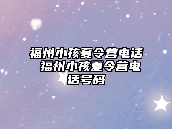 福州小孩夏令營電話 福州小孩夏令營電話號碼