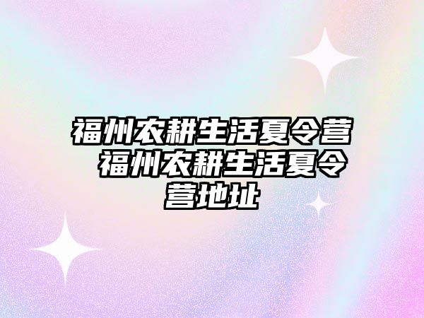 福州農(nóng)耕生活夏令營 福州農(nóng)耕生活夏令營地址