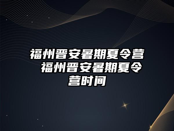 福州晉安暑期夏令營 福州晉安暑期夏令營時(shí)間