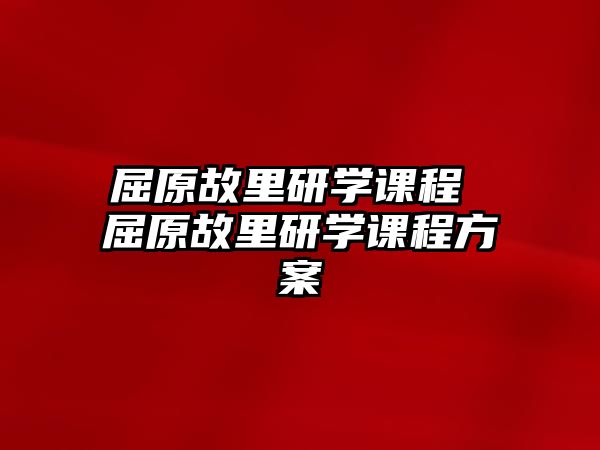 屈原故里研學(xué)課程 屈原故里研學(xué)課程方案