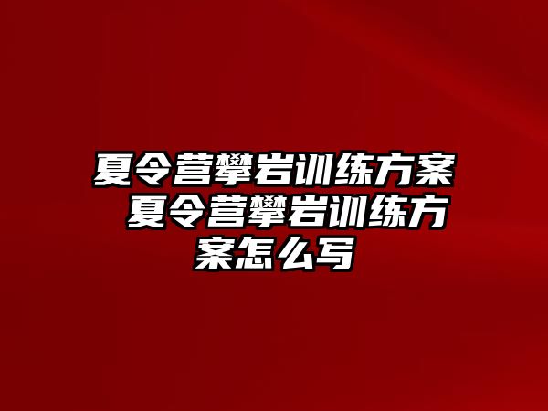 夏令營攀巖訓(xùn)練方案 夏令營攀巖訓(xùn)練方案怎么寫