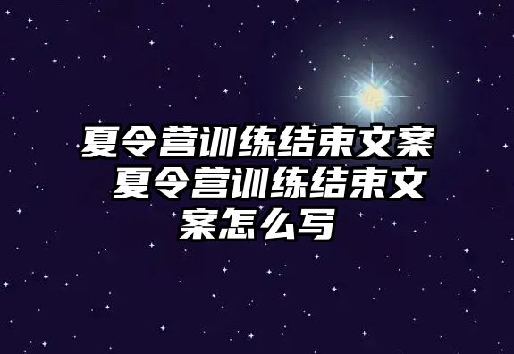 夏令營(yíng)訓(xùn)練結(jié)束文案 夏令營(yíng)訓(xùn)練結(jié)束文案怎么寫