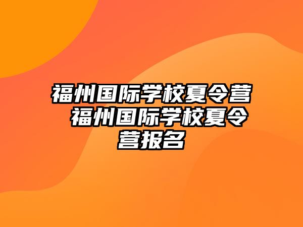 福州國(guó)際學(xué)校夏令營(yíng) 福州國(guó)際學(xué)校夏令營(yíng)報(bào)名