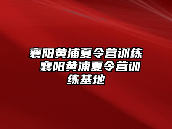 襄陽黃浦夏令營訓(xùn)練 襄陽黃浦夏令營訓(xùn)練基地