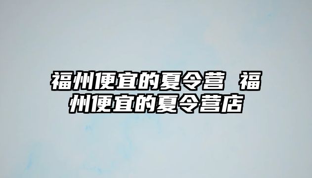 福州便宜的夏令營(yíng) 福州便宜的夏令營(yíng)店