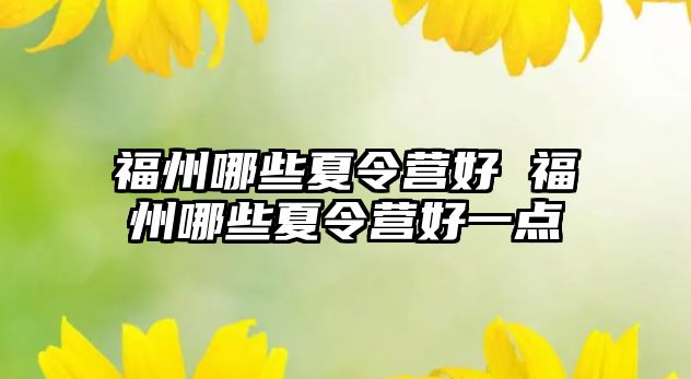 福州哪些夏令營好 福州哪些夏令營好一點