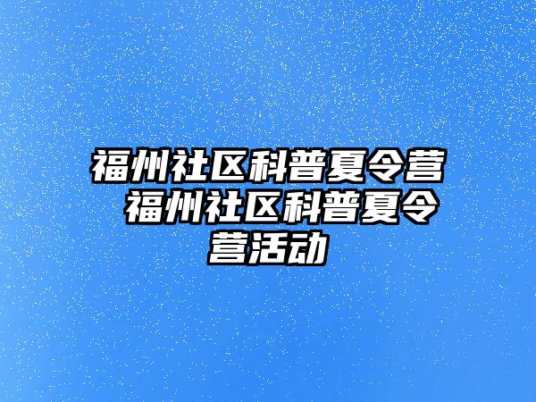 福州社區(qū)科普夏令營 福州社區(qū)科普夏令營活動