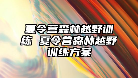 夏令營森林越野訓(xùn)練 夏令營森林越野訓(xùn)練方案