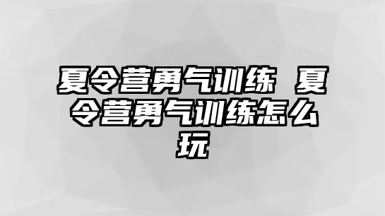 夏令營勇氣訓(xùn)練 夏令營勇氣訓(xùn)練怎么玩